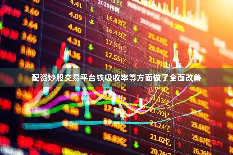 配资炒股交易平台铁吸收率等方面做了全面改善