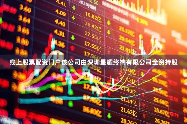 线上股票配资门户该公司由深圳星耀终端有限公司全资持股