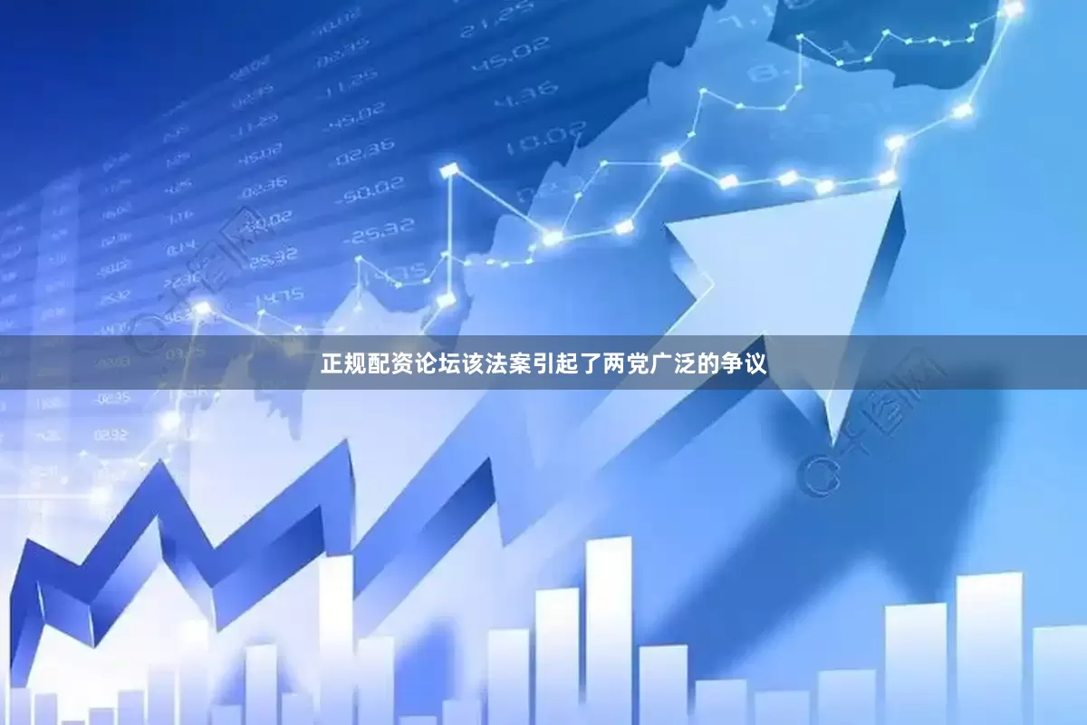 正规配资论坛该法案引起了两党广泛的争议