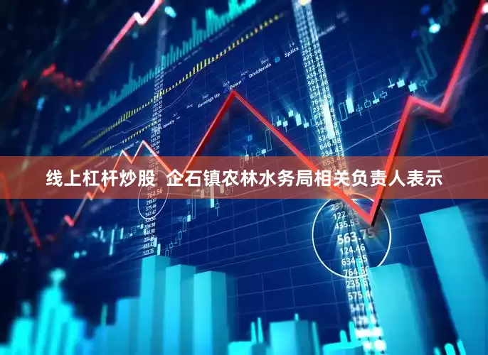 线上杠杆炒股  企石镇农林水务局相关负责人表示