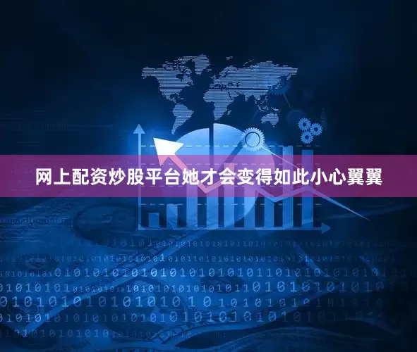 网上配资炒股平台她才会变得如此小心翼翼