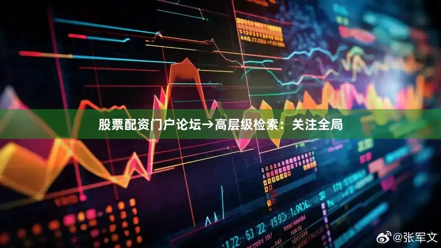 股票配资门户论坛→高层级检索：关注全局