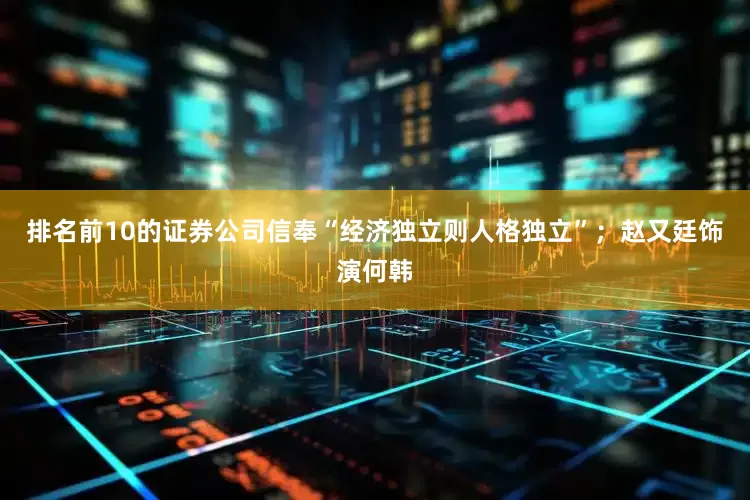 排名前10的证券公司信奉“经济独立则人格独立”；赵又廷饰演何韩