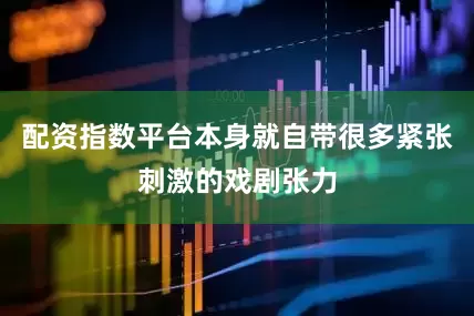 配资指数平台本身就自带很多紧张刺激的戏剧张力