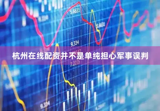 杭州在线配资并不是单纯担心军事误判