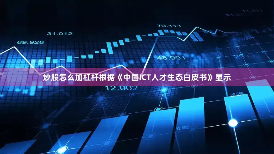 炒股怎么加杠杆根据《中国ICT人才生态白皮书》显示