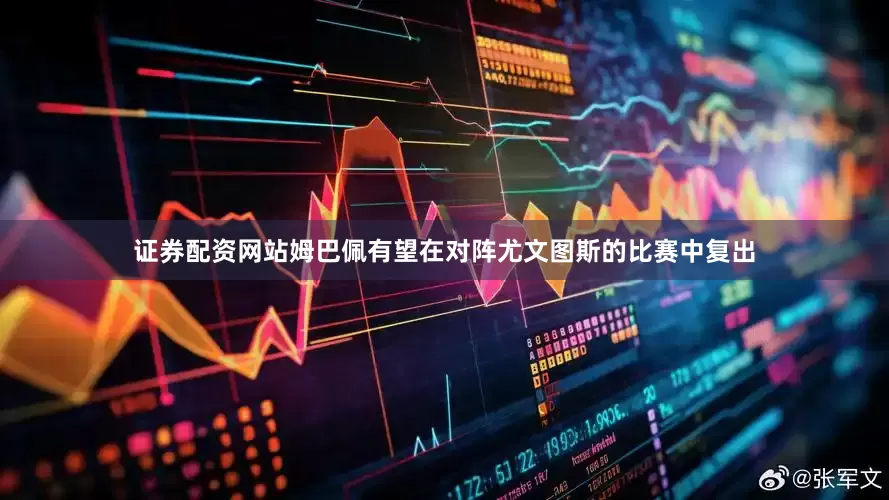 证券配资网站姆巴佩有望在对阵尤文图斯的比赛中复出