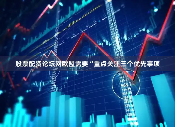 股票配资论坛网欧盟需要“重点关注三个优先事项