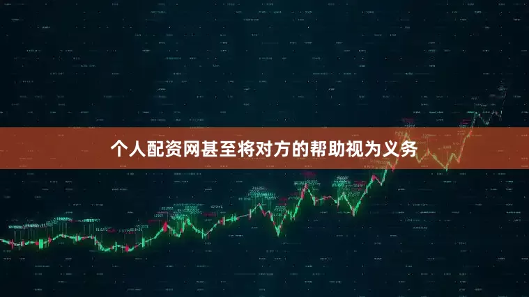 个人配资网甚至将对方的帮助视为义务