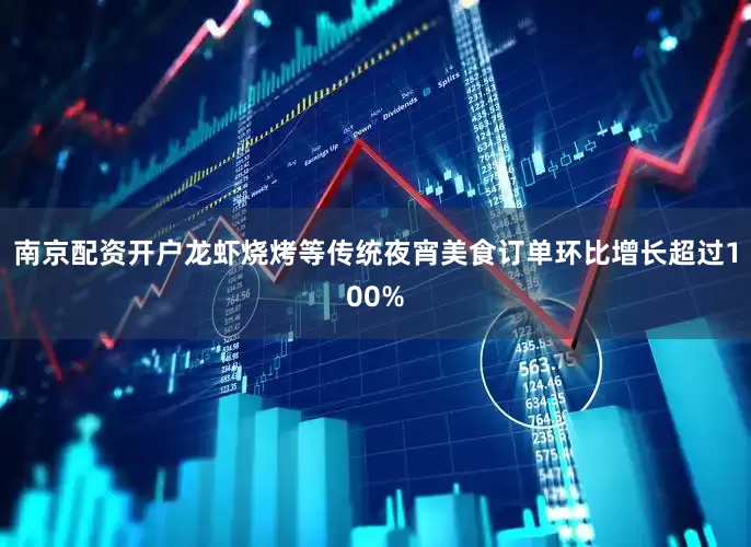 南京配资开户龙虾烧烤等传统夜宵美食订单环比增长超过100%