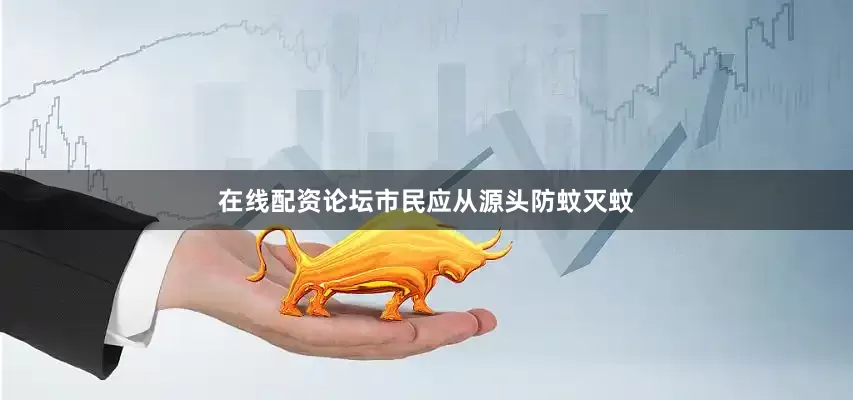 在线配资论坛市民应从源头防蚊灭蚊
