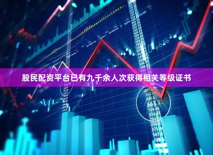 股民配资平台已有九千余人次获得相关等级证书
