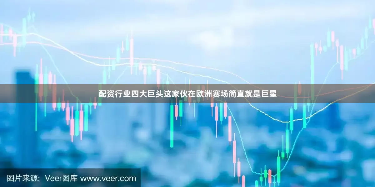 配资行业四大巨头这家伙在欧洲赛场简直就是巨星