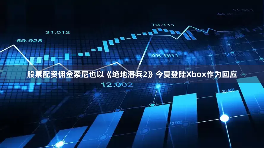 股票配资佣金索尼也以《绝地潜兵2》今夏登陆Xbox作为回应