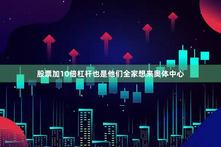 股票加10倍杠杆也是他们全家想来奥体中心