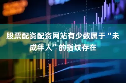股票配资配资网站有少数属于“未成年人”的指纹存在