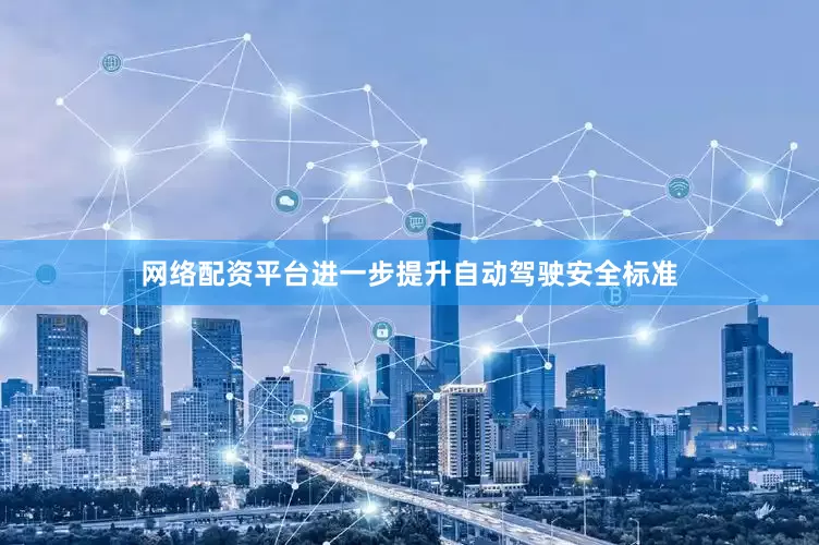 网络配资平台进一步提升自动驾驶安全标准
