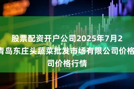 股票配资开户公司2025年7月27日青岛东庄头蔬菜批发市场有限公司价格行情