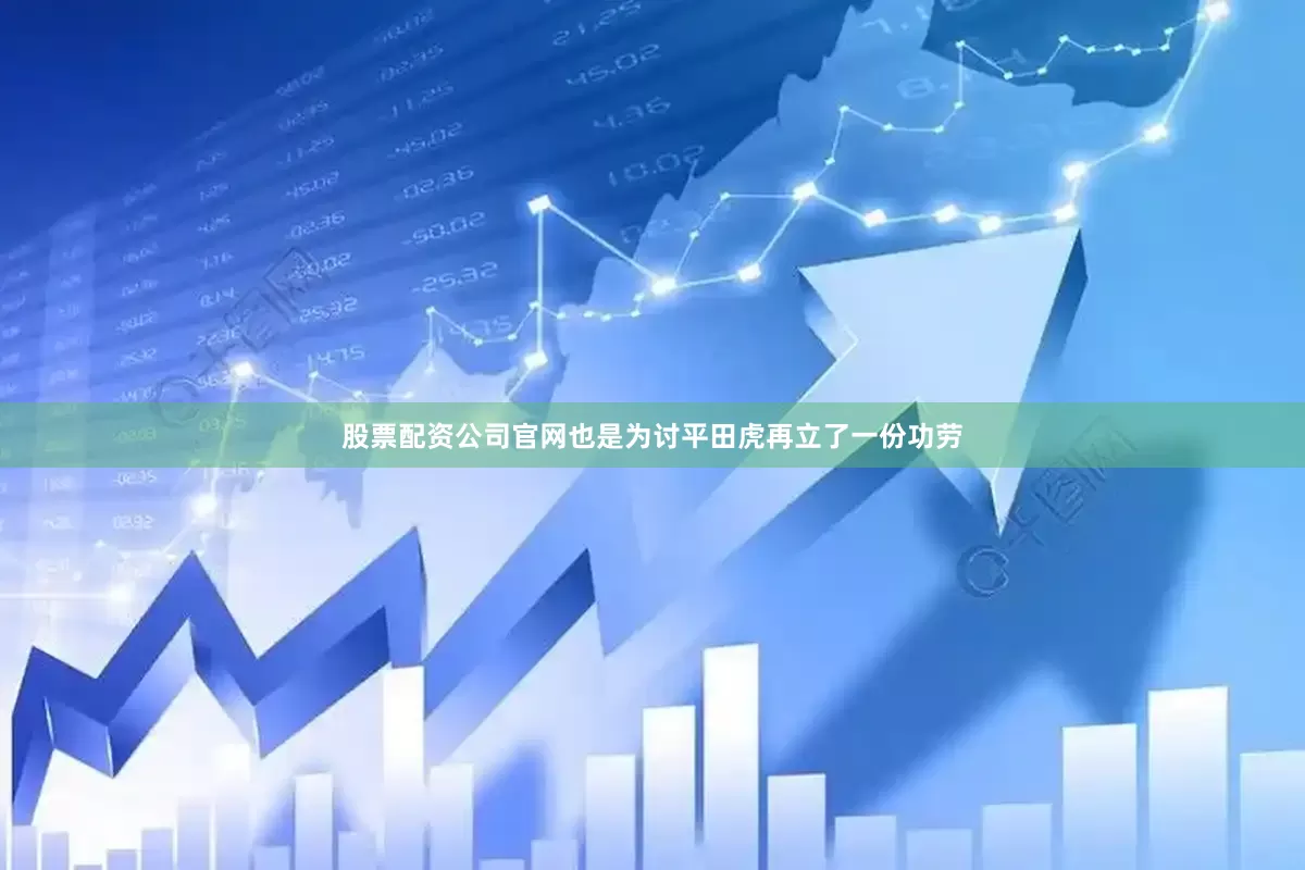 股票配资公司官网也是为讨平田虎再立了一份功劳
