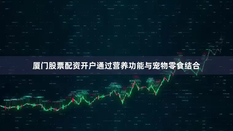 厦门股票配资开户通过营养功能与宠物零食结合