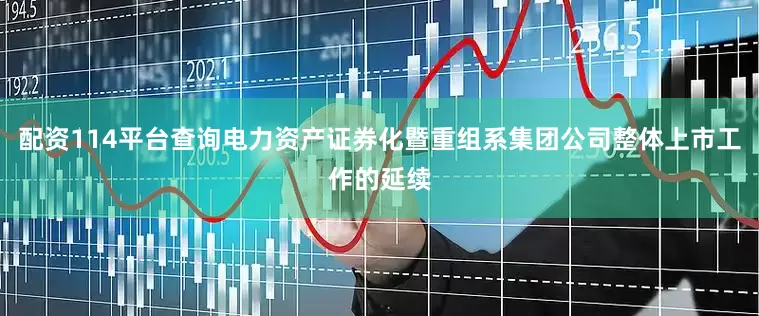 配资114平台查询电力资产证券化暨重组系集团公司整体上市工作的延续
