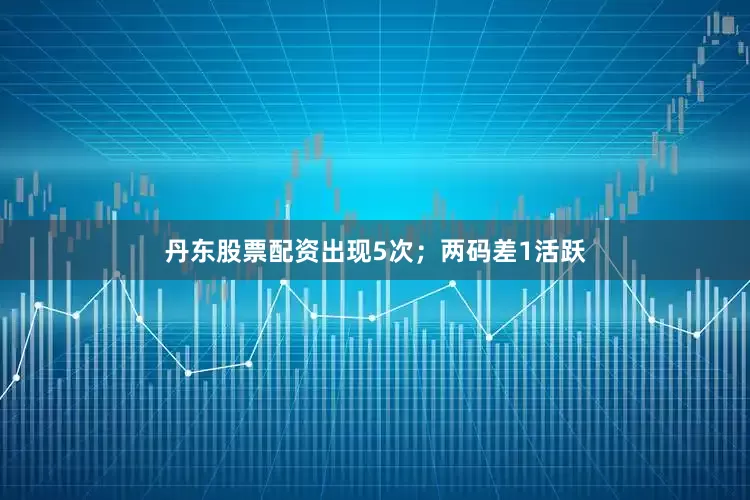 丹东股票配资出现5次；两码差1活跃