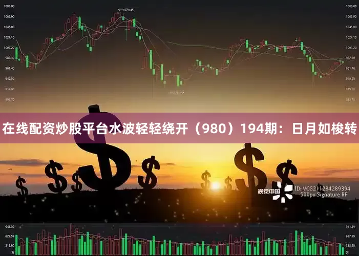 在线配资炒股平台水波轻轻绕开（980）　　194期：日月如梭转