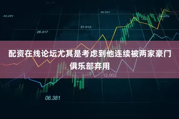 配资在线论坛尤其是考虑到他连续被两家豪门俱乐部弃用