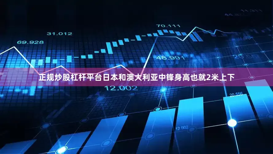 正规炒股杠杆平台日本和澳大利亚中锋身高也就2米上下