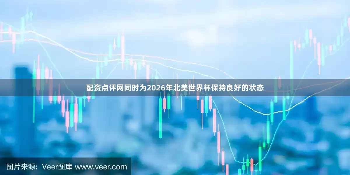 配资点评网同时为2026年北美世界杯保持良好的状态