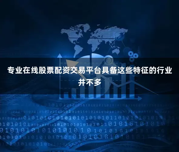 专业在线股票配资交易平台具备这些特征的行业并不多