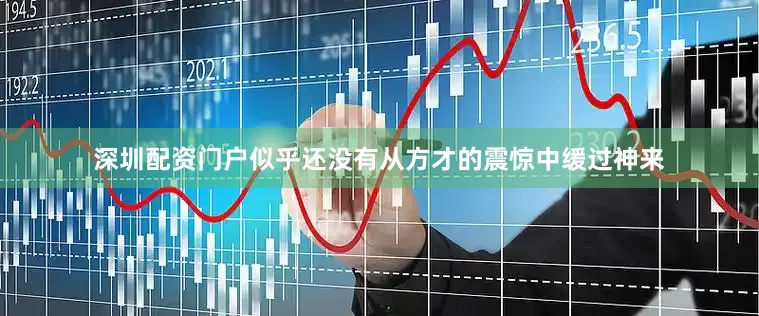 深圳配资门户似乎还没有从方才的震惊中缓过神来