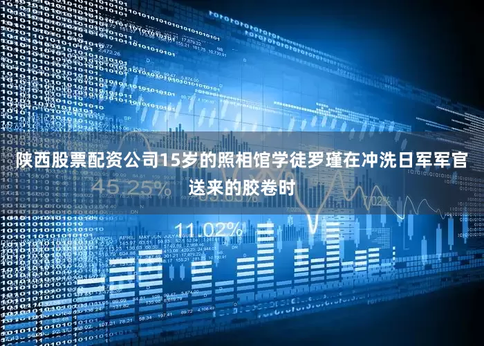 陕西股票配资公司15岁的照相馆学徒罗瑾在冲洗日军军官送来的胶卷时