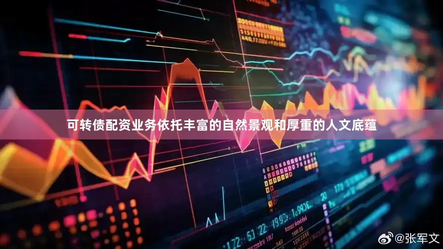 可转债配资业务依托丰富的自然景观和厚重的人文底蕴