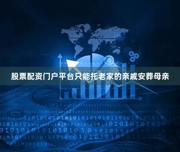 股票配资门户平台只能托老家的亲戚安葬母亲