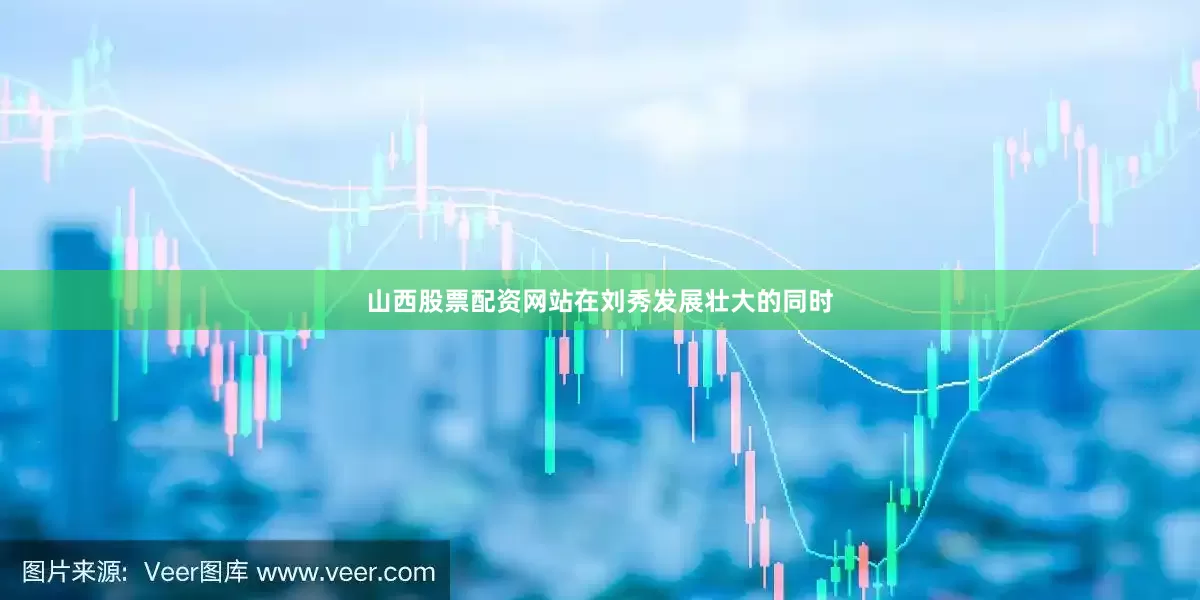 山西股票配资网站在刘秀发展壮大的同时