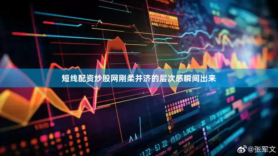短线配资炒股网刚柔并济的层次感瞬间出来