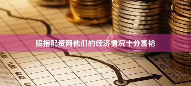 股指配资网他们的经济情况十分富裕