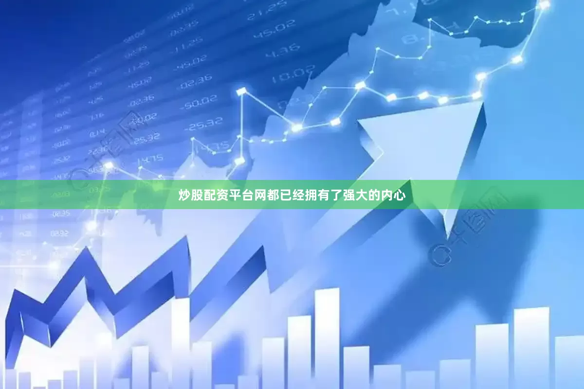 炒股配资平台网都已经拥有了强大的内心