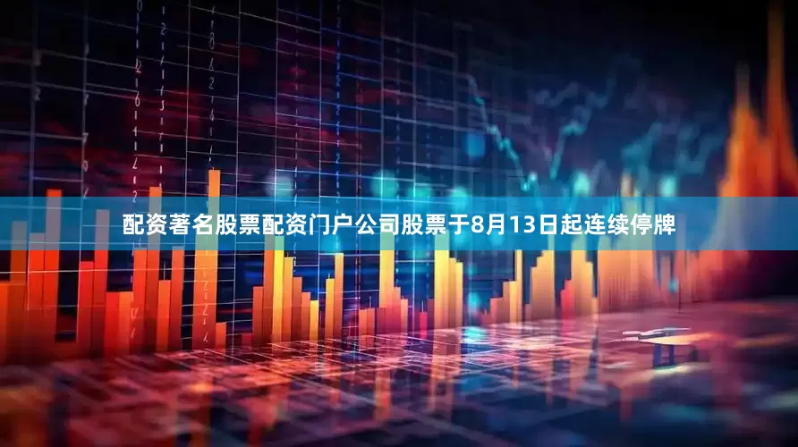 配资著名股票配资门户公司股票于8月13日起连续停牌