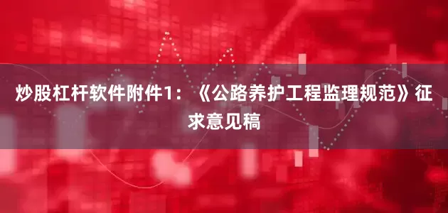 炒股杠杆软件附件1：《公路养护工程监理规范》征求意见稿